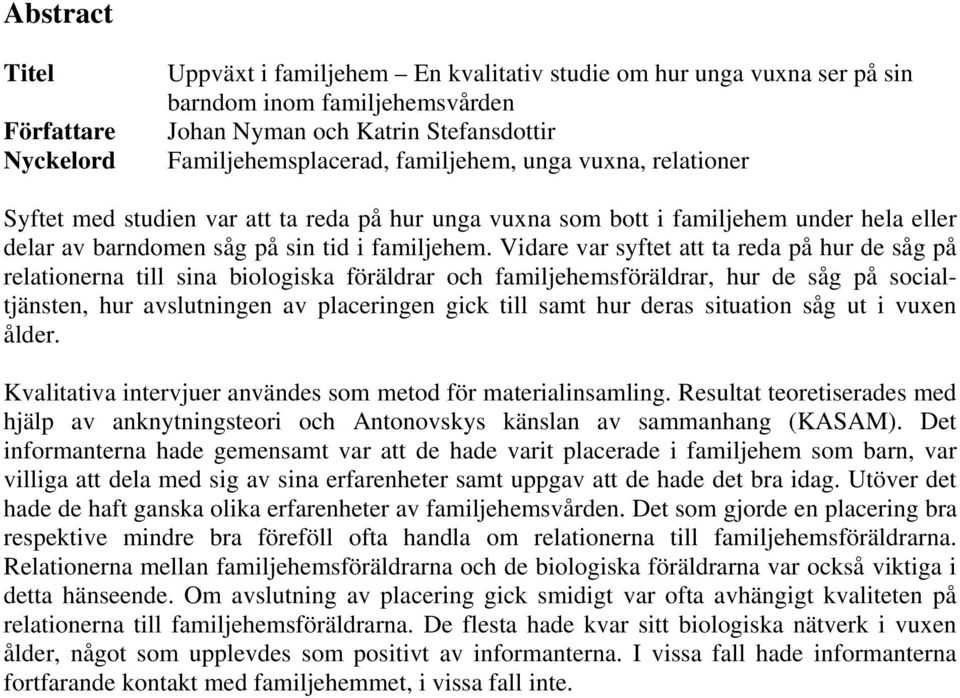 Vidare var syftet att ta reda på hur de såg på relationerna till sina biologiska föräldrar och familjehemsföräldrar, hur de såg på socialtjänsten, hur avslutningen av placeringen gick till samt hur