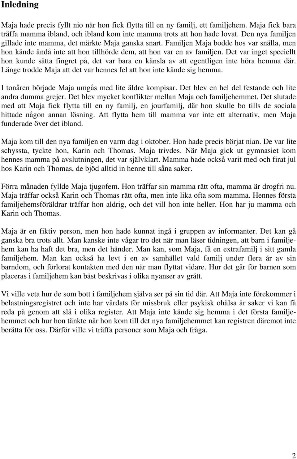 Det var inget speciellt hon kunde sätta fingret på, det var bara en känsla av att egentligen inte höra hemma där. Länge trodde Maja att det var hennes fel att hon inte kände sig hemma.