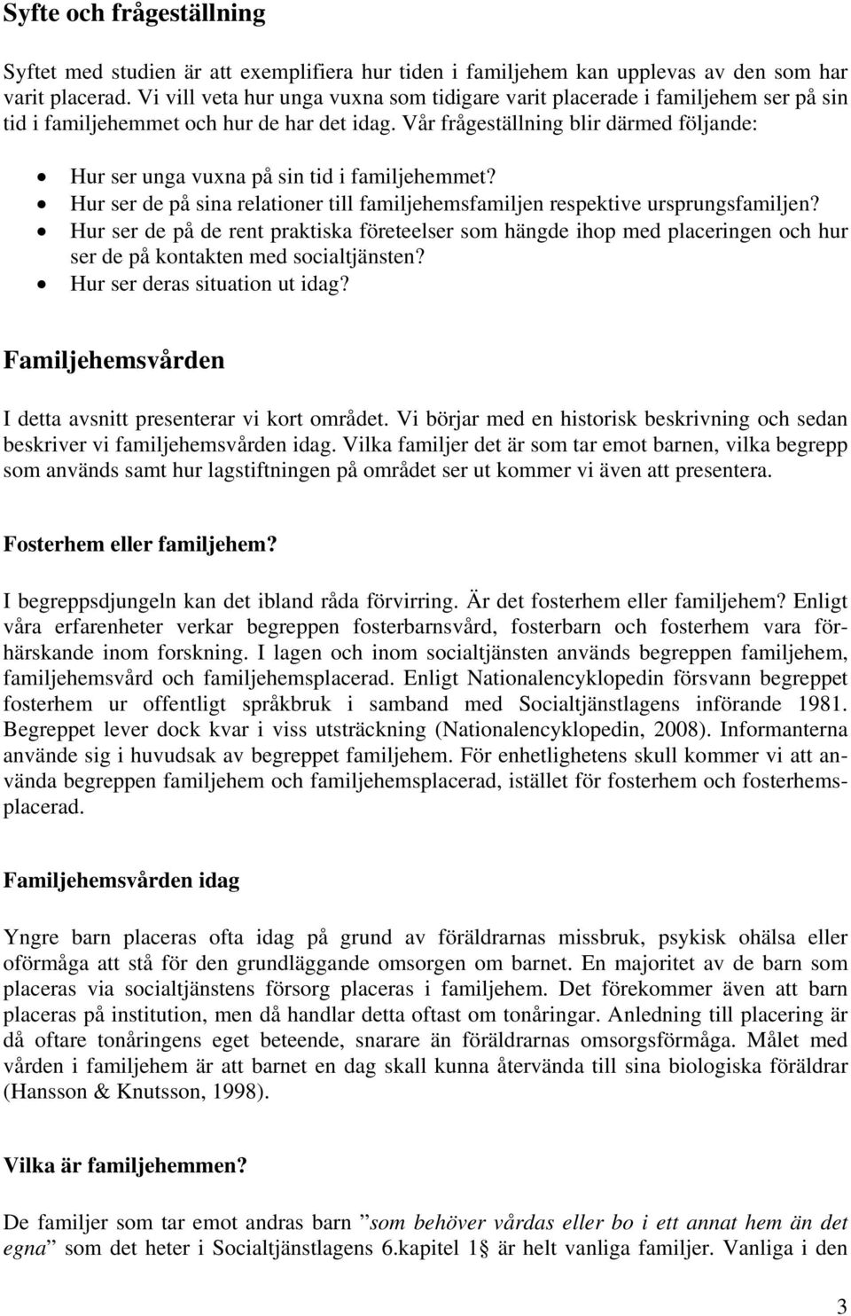Vår frågeställning blir därmed följande: Hur ser unga vuxna på sin tid i familjehemmet? Hur ser de på sina relationer till familjehemsfamiljen respektive ursprungsfamiljen?