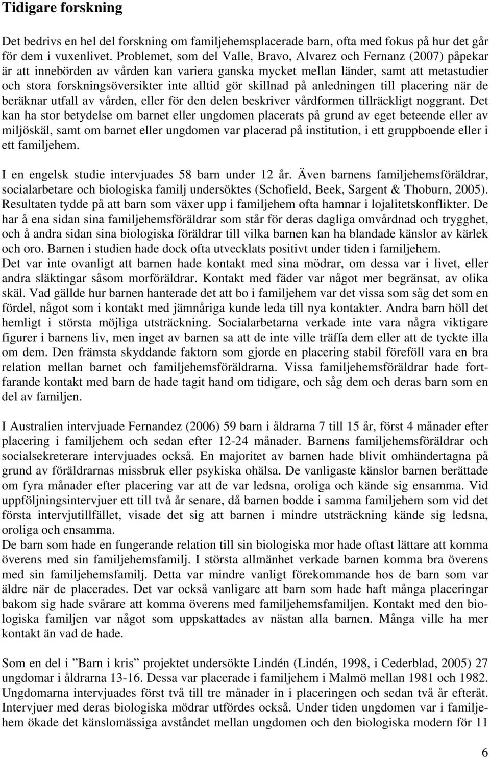 alltid gör skillnad på anledningen till placering när de beräknar utfall av vården, eller för den delen beskriver vårdformen tillräckligt noggrant.