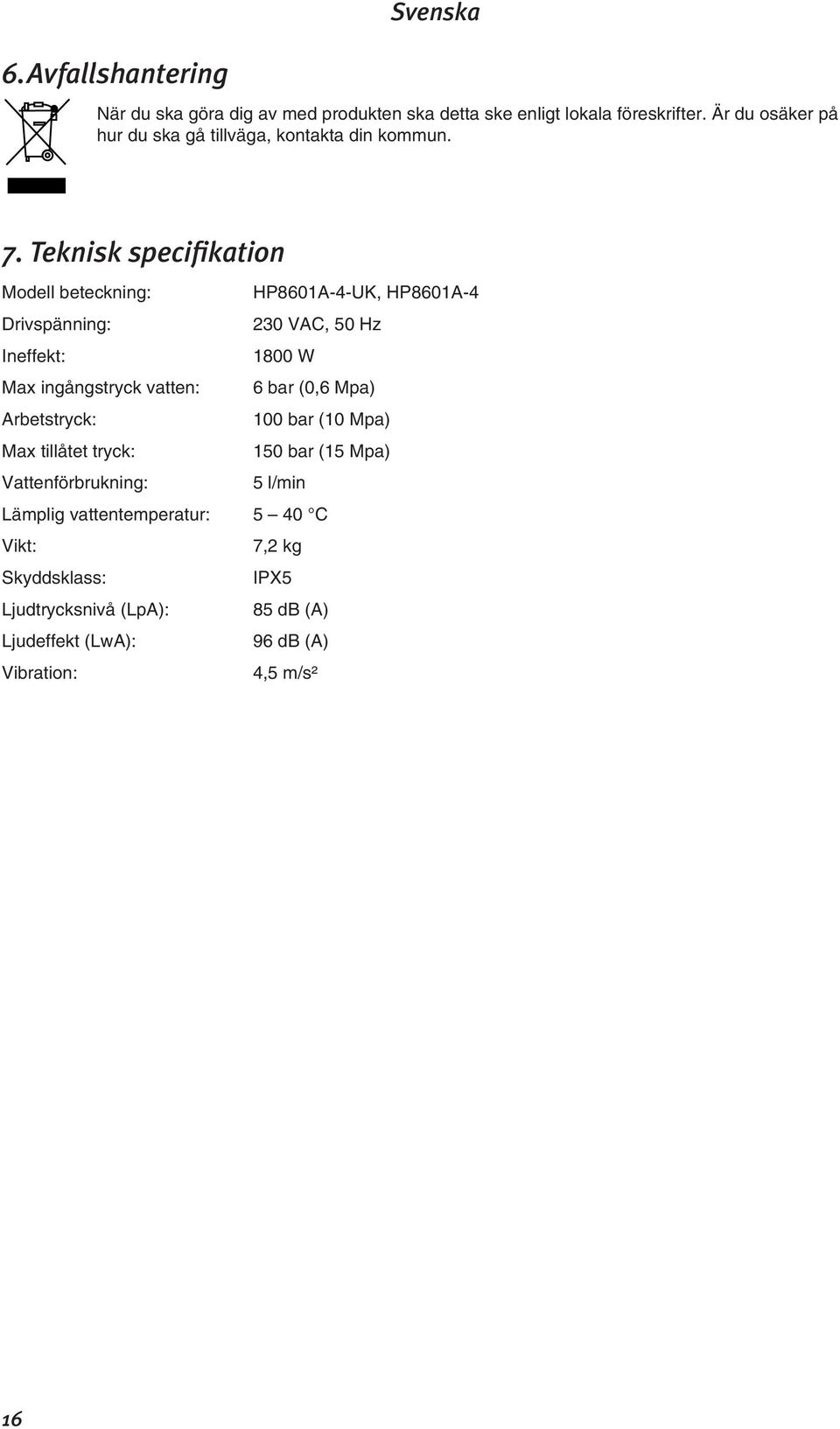 Teknisk specifikation Modell beteckning: HP8601A-4-UK, HP8601A-4 Drivspänning: 230 VAC, 50 Hz Ineffekt: 1800 W Max ingångstryck vatten: 6