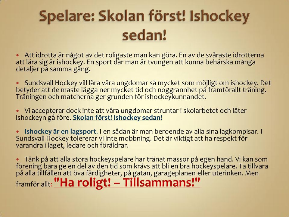 Träningen och matcherna ger grunden för ishockeykunnandet. Vi accepterar dock inte att våra ungdomar struntar i skolarbetet och låter ishockeyn gå före. Skolan först! Ishockey sedan!