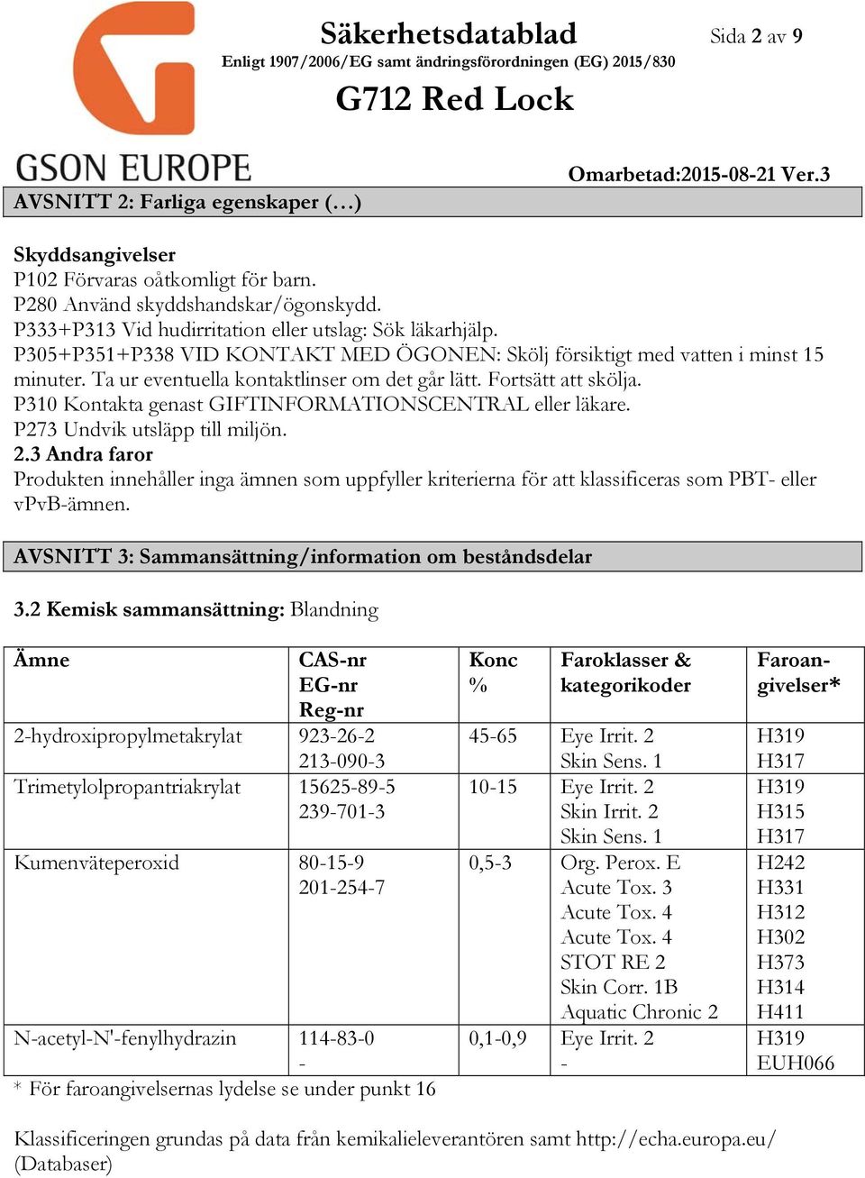 Fortsätt att skölja. P310 Kontakta genast GIFTINFORMATIONSCENTRAL eller läkare. P273 Undvik utsläpp till miljön. 2.