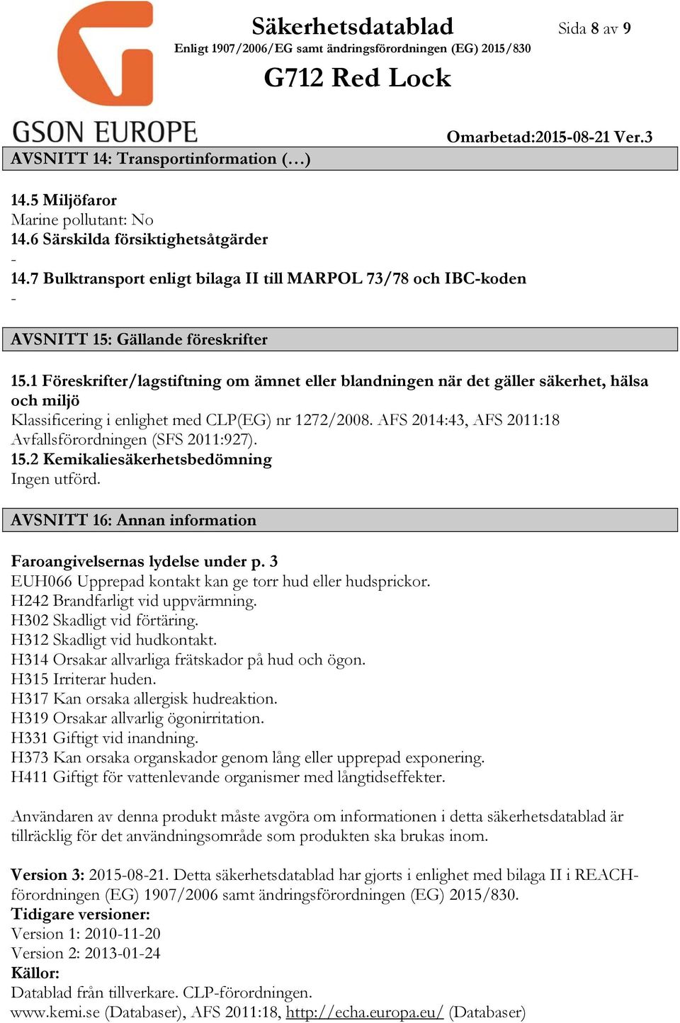 1 Föreskrifter/lagstiftning om ämnet eller blandningen när det gäller säkerhet, hälsa och miljö Klassificering i enlighet med CLP(EG) nr 1272/2008.