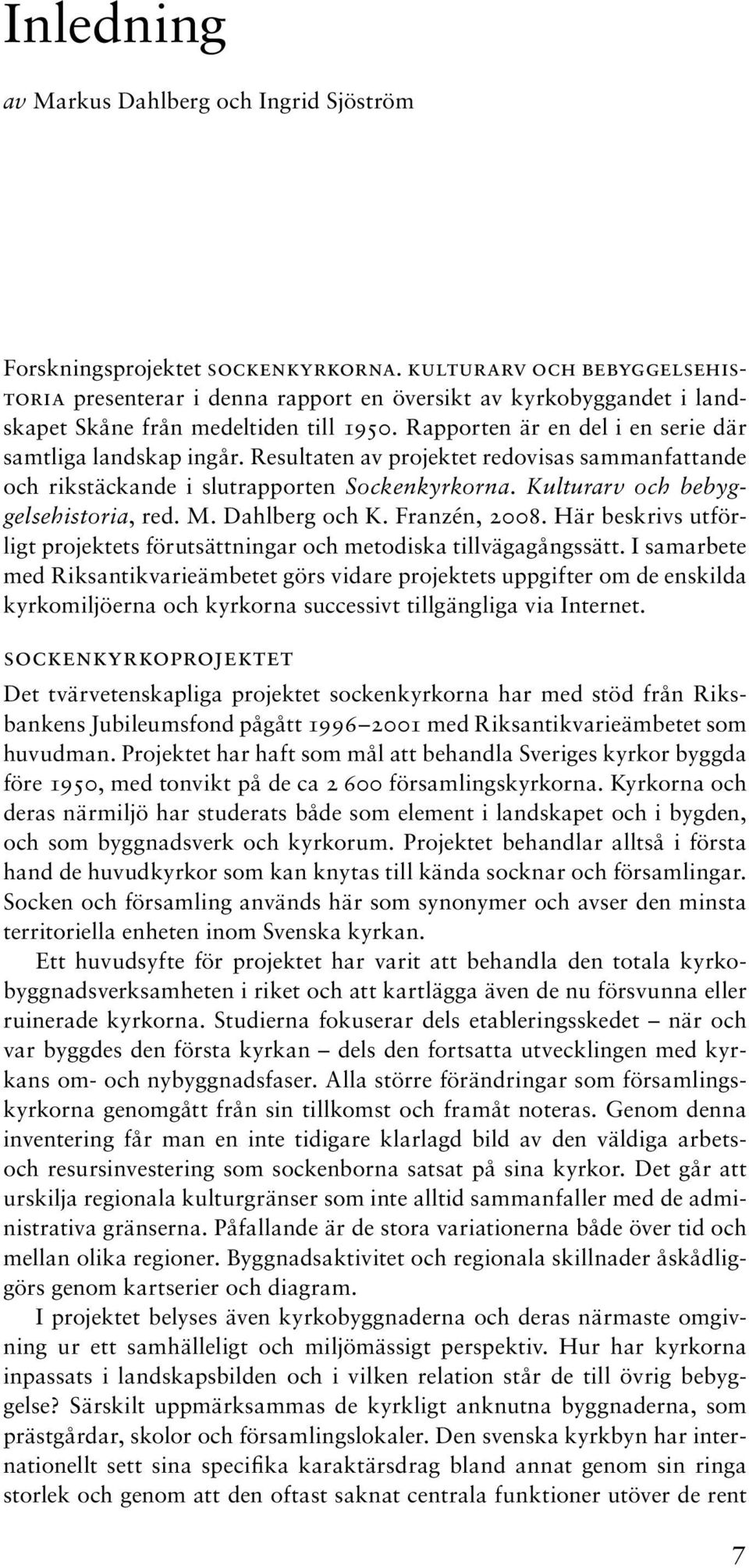 Resultaten av projektet redovisas sammanfattande och rikstäckande i slutrapporten Sockenkyrkorna. Kulturarv och bebyggelsehistoria, red. M. Dahlberg och K. Franzén, 2008.