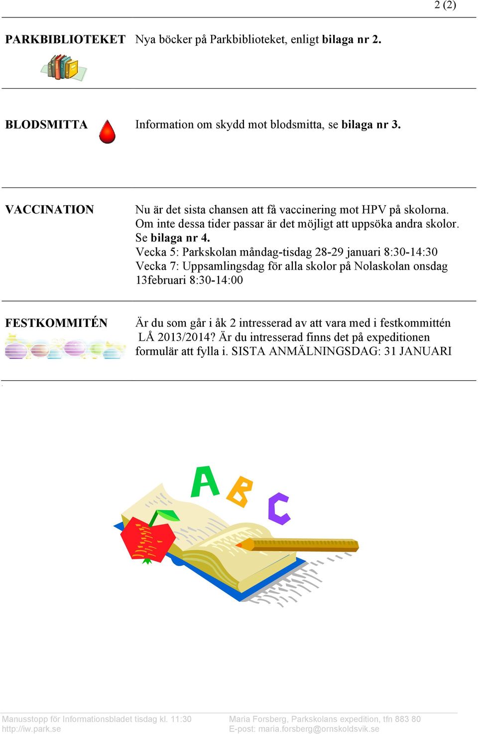 Vecka 5: Parkskolan måndag-tisdag 28-29 januari 8:30-14:30 Vecka 7: Uppsamlingsdag för alla skolor på Nolaskolan onsdag 13februari 8:30-14:00 FESTKOMMITÉN Är du som går i åk 2 intresserad av att
