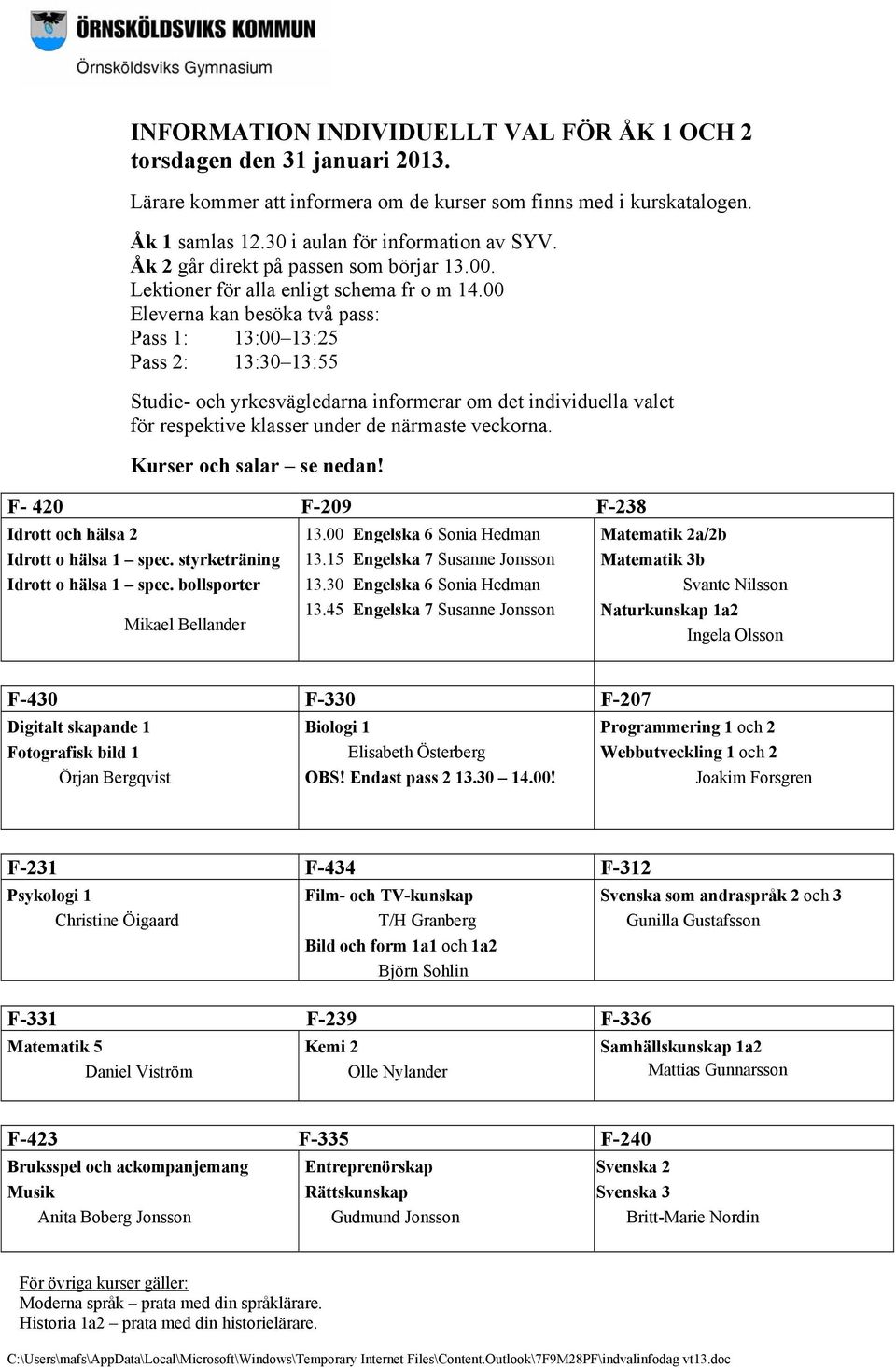 00 Eleverna kan besöka två pass: Pass 1: 13:00 13:25 Pass 2: 13:30 13:55 Studie- och yrkesvägledarna informerar om det individuella valet för respektive klasser under de närmaste veckorna.