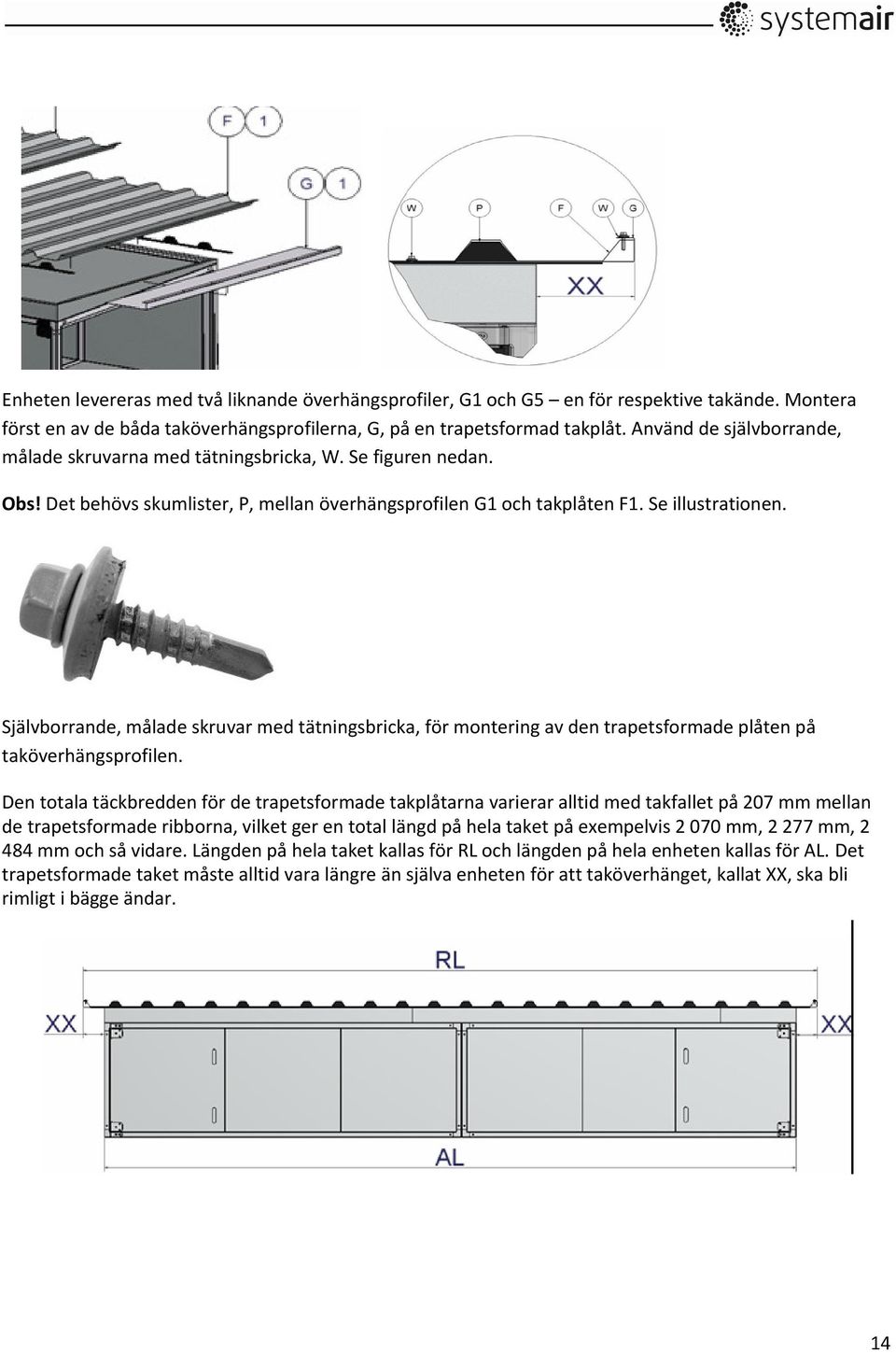 Självborrande, målade skruvar med tätningsbricka, för montering av den trapetsformade plåten på taköverhängsprofilen.