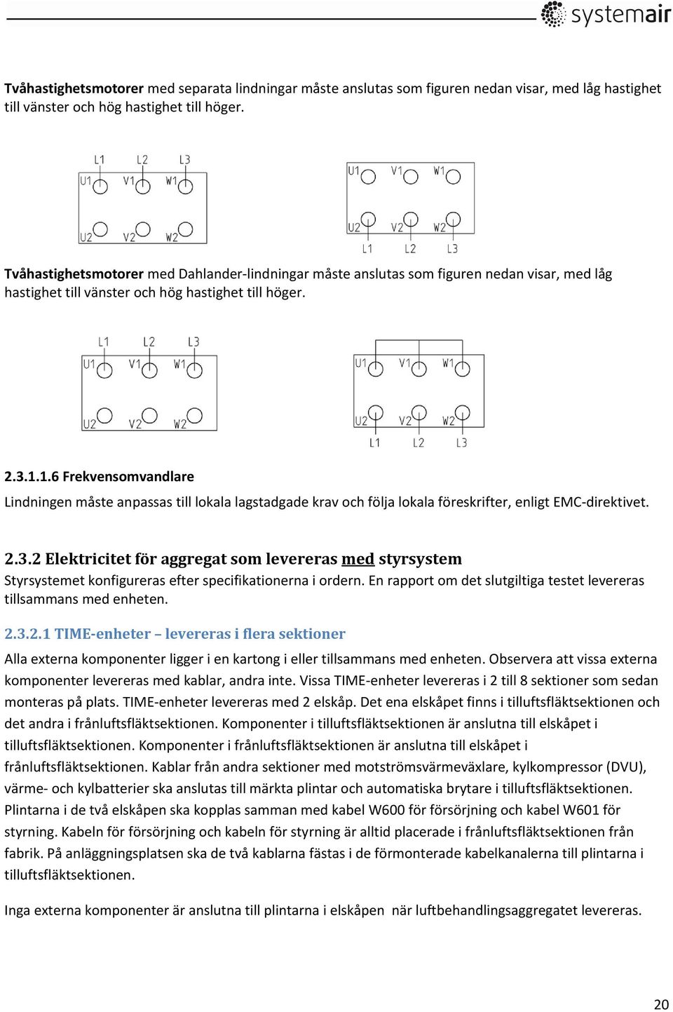 1.6 Frekvensomvandlare Lindningen måste anpassas till lokala lagstadgade krav och följa lokala föreskrifter, enligt EMC-direktivet. 2.3.