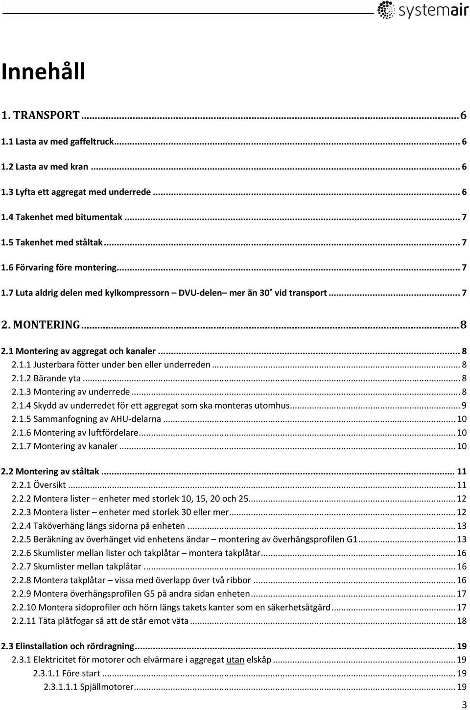 .. 8 2.1.2 Bärande yta... 8 2.1.3 Montering av underrede... 8 2.1.4 Skydd av underredet för ett aggregat som ska monteras utomhus... 9 2.1.5 Sammanfogning av AHU-delarna... 10 2.1.6 Montering av luftfördelare.