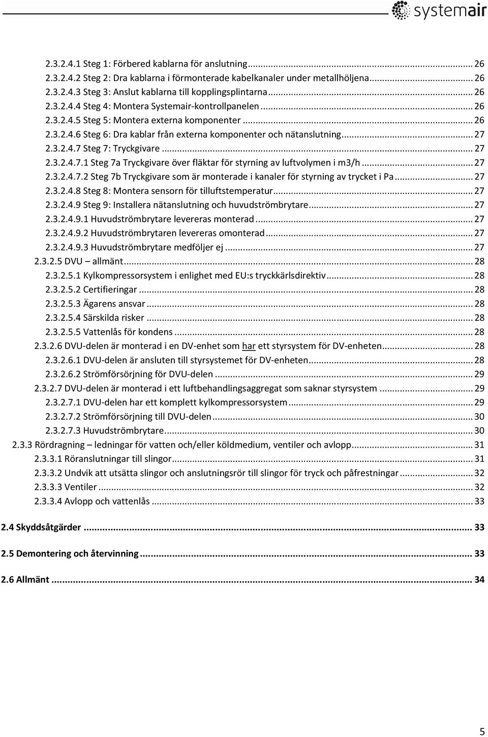 .. 27 2.3.2.4.7.1 Steg 7a Tryckgivare över fläktar för styrning av luftvolymen i m3/h... 27 2.3.2.4.7.2 Steg 7b Tryckgivare som är monterade i kanaler för styrning av trycket i Pa... 27 2.3.2.4.8 Steg 8: Montera sensorn för tilluftstemperatur.