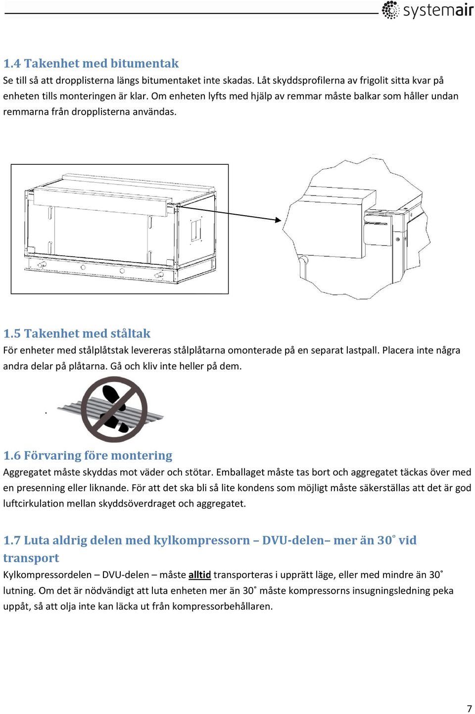 5 Takenhet med ståltak För enheter med stålplåtstak levereras stålplåtarna omonterade på en separat lastpall. Placera inte några andra delar på plåtarna. Gå och kliv inte heller på dem.. 1.