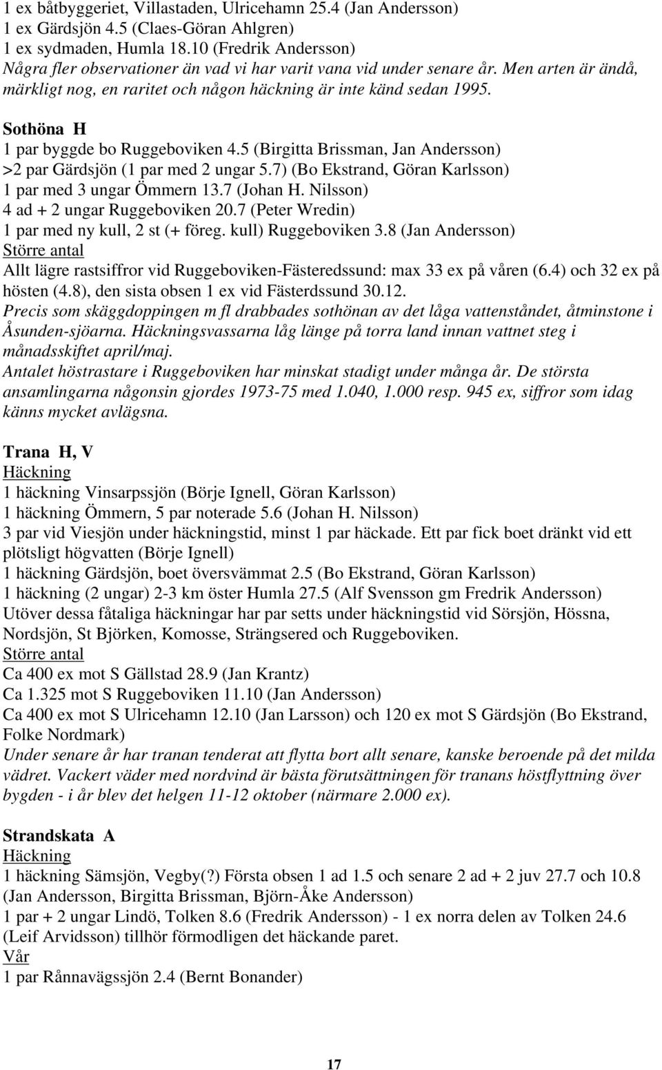 Sothöna H 1 par byggde bo Ruggeboviken 4.5 (Birgitta Brissman, Jan Andersson) >2 par Gärdsjön (1 par med 2 ungar 5.7) (Bo Ekstrand, Göran Karlsson) 1 par med 3 ungar Ömmern 13.7 (Johan H.