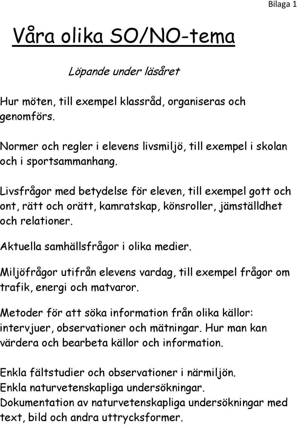 Miljöfrågor utifrån elevens vardag, till exempel frågor om trafik, energi och matvaror. Metoder för att söka information från olika källor: intervjuer, observationer och mätningar.