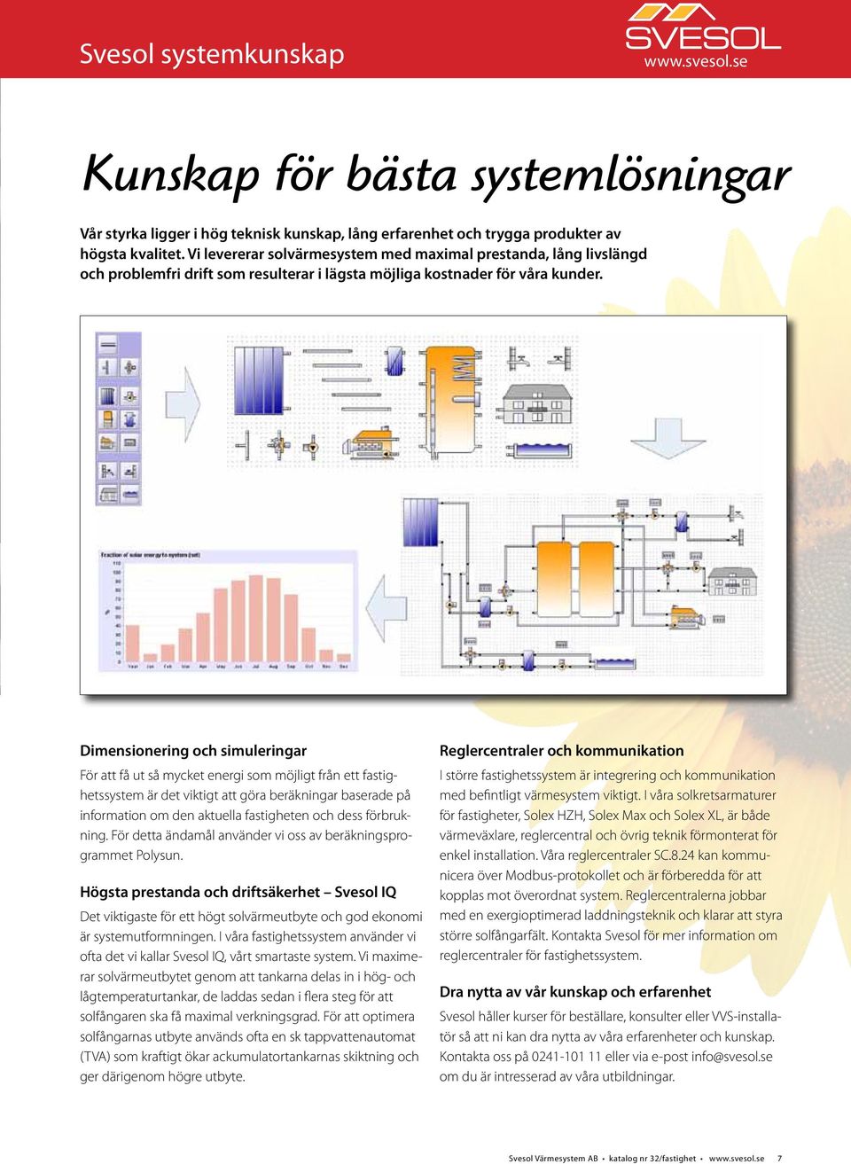 Dimensionering och simuleringar För att få ut så mycket energi som möjligt från ett fastighetssystem är det viktigt att göra beräkningar baserade på information om den aktuella fastigheten och dess