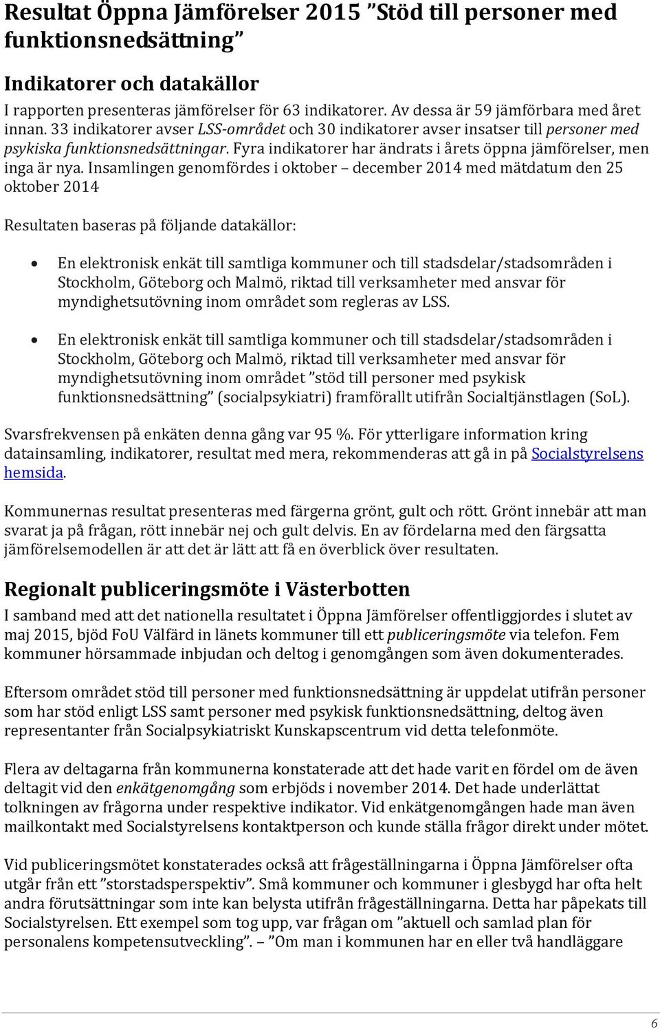 Insamlingen genomfördes i oktober december 2014 med mätdatum den 25 oktober 2014 Resultaten baseras på följande datakällor: En elektronisk enkät till samtliga kommuner och till