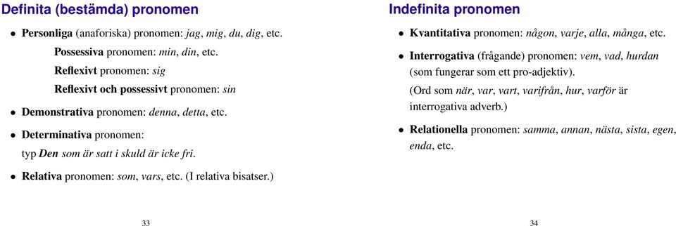 Determinativa pronomen: typ Den som är satt i skuld är icke fri. Indefinita pronomen Kvantitativa pronomen: någon, varje, alla, många, etc.