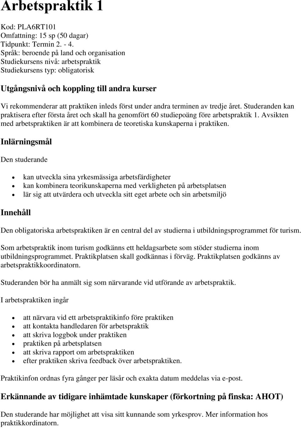 andra terminen av tredje året. Studeranden kan praktisera efter första året och skall ha genomfört 60 studiepoäng före arbetspraktik 1.