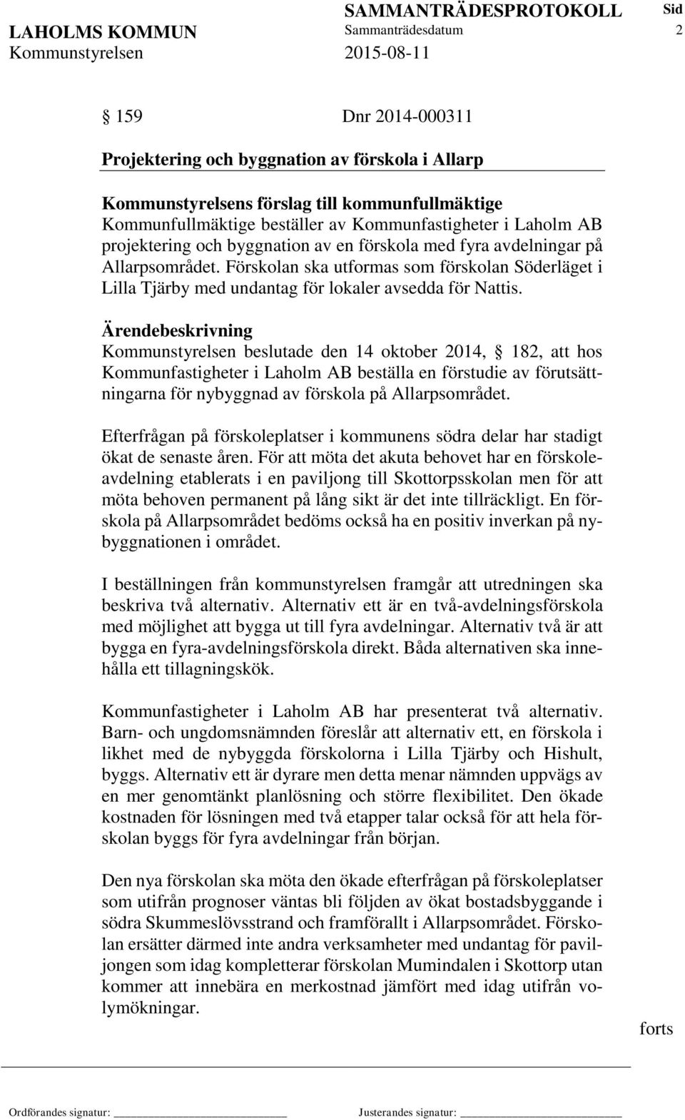 Förskolan ska utformas som förskolan Söderläget i Lilla Tjärby med undantag för lokaler avsedda för Nattis.