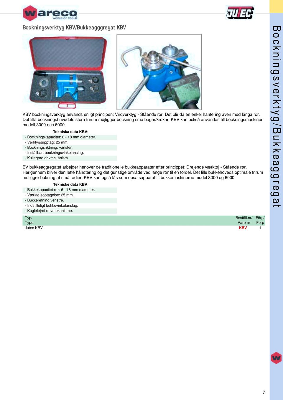 Tekniska data KBV: - Bockningskapacitet: 6-18 mm diameter. - Verktygsupptag: 25 mm. - Bockningsriktning, vänster. - Inställbart bockningsvinkelanslag. - Kullagrad drivmekanism.