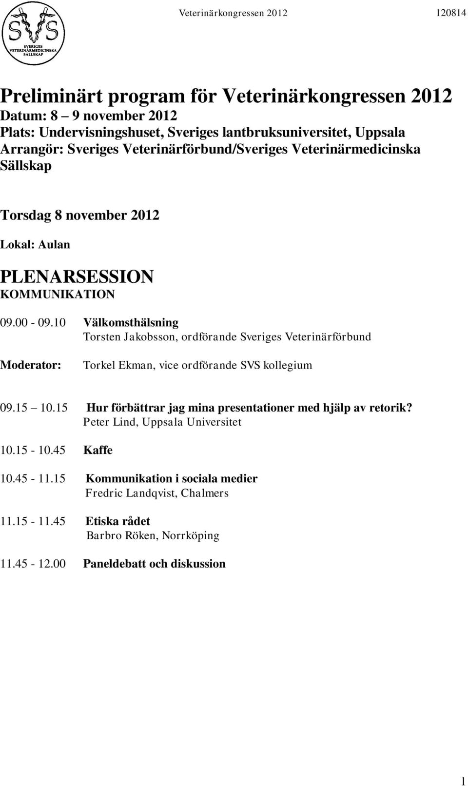 10 Välkomsthälsning Torsten Jakobsson, ordförande Sveriges Veterinärförbund Torkel Ekman, vice ordförande SVS kollegium 09.15 10.