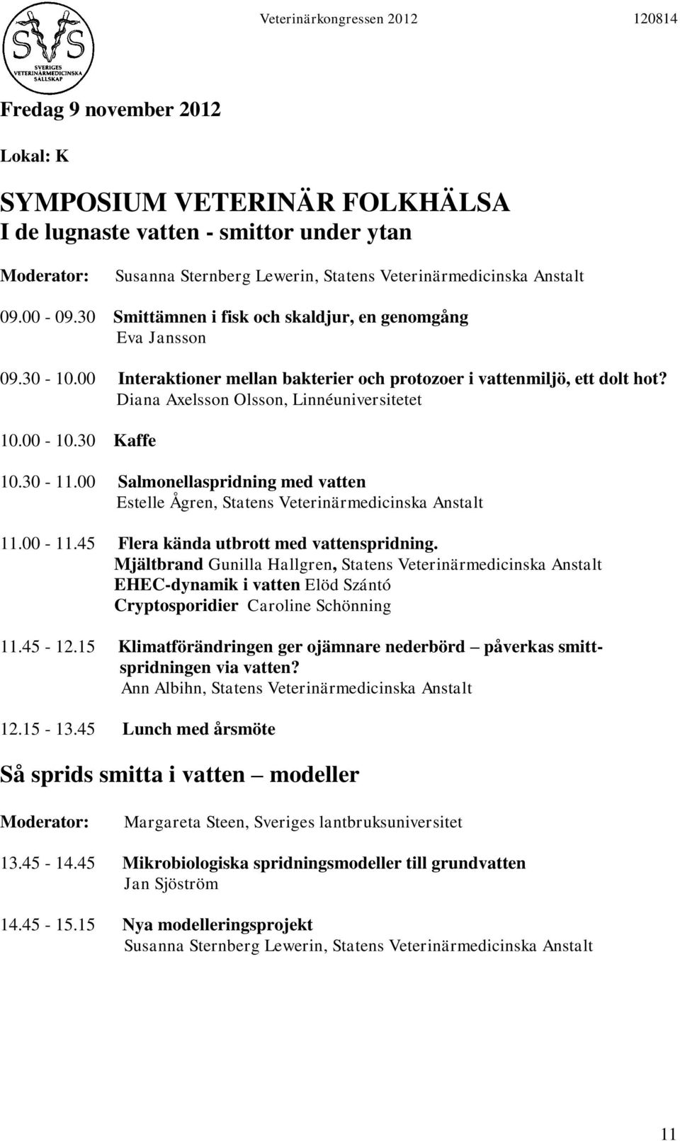 30 Kaffe 10.30-11.00 Salmonellaspridning med vatten Estelle Ågren, Statens Veterinärmedicinska Anstalt 11.00-11.45 Flera kända utbrott med vattenspridning.