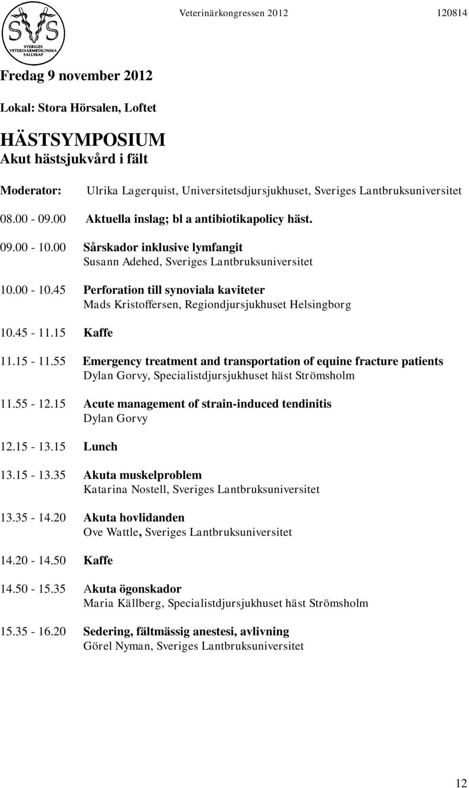 45-11.15 Kaffe 11.15-11.55 Emergency treatment and transportation of equine fracture patients Dylan Gorvy, Specialistdjursjukhuset häst Strömsholm 11.55-12.