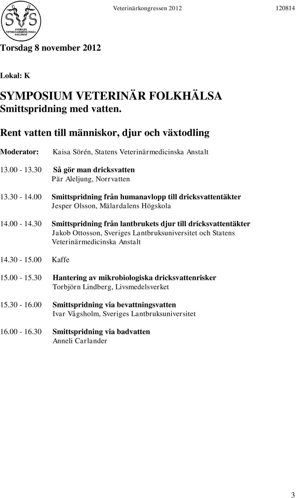 30 Smittspridning från lantbrukets djur till dricksvattentäkter Jakob Ottosson, Sveriges Lantbruksuniversitet och Statens Veterinärmedicinska Anstalt 14.30-15.00 Kaffe 15.00-15.