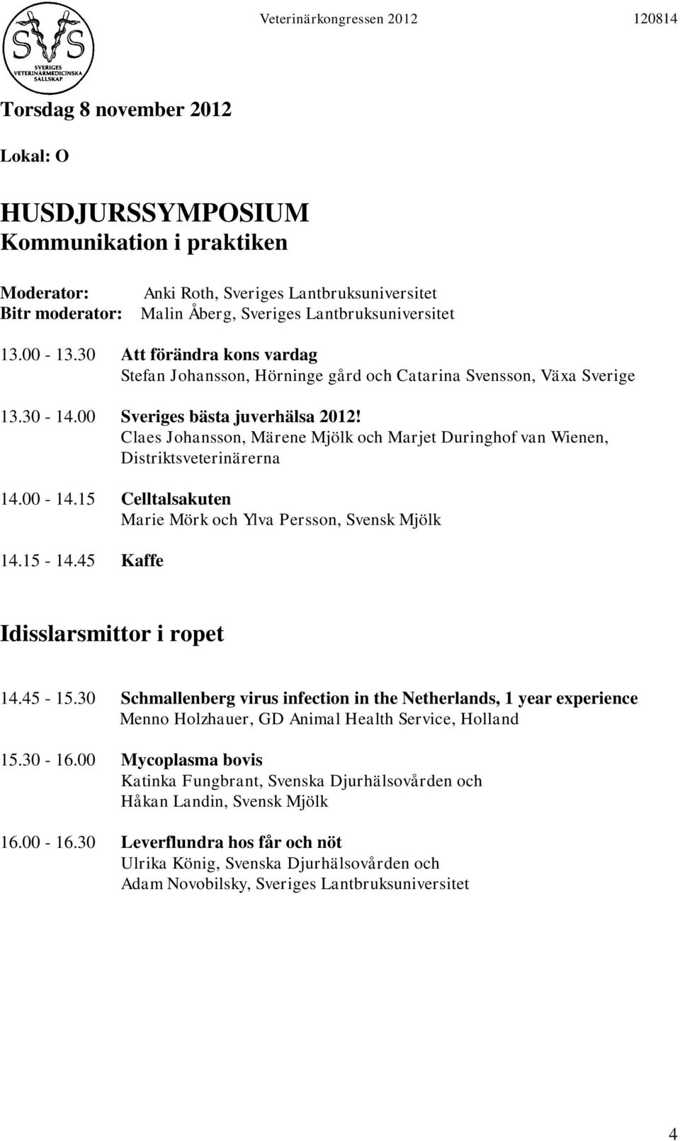 Claes Johansson, Märene Mjölk och Marjet Duringhof van Wienen, Distriktsveterinärerna 14.00-14.15 Celltalsakuten Marie Mörk och Ylva Persson, Svensk Mjölk 14.15-14.45 Kaffe Idisslarsmittor i ropet 14.