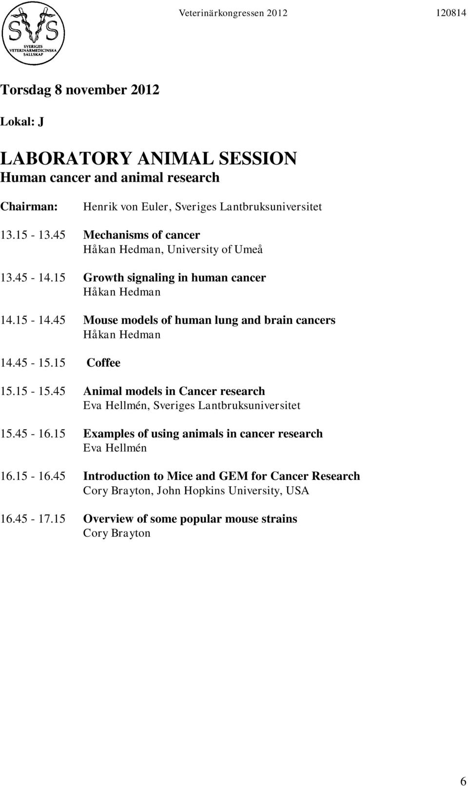 45 Mouse models of human lung and brain cancers Håkan Hedman 14.45-15.15 Coffee 15.15-15.45 Animal models in Cancer research Eva Hellmén, Sveriges Lantbruksuniversitet 15.