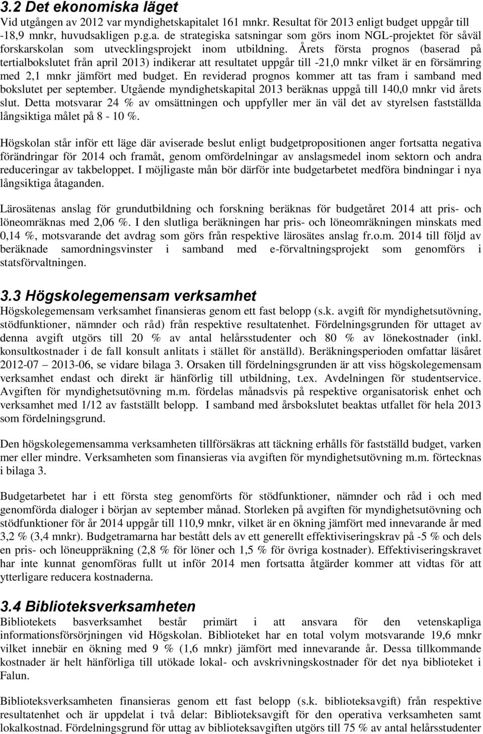 En reviderad prognos kommer att tas fram i samband med bokslutet per september. Utgående myndighetskapital 2013 beräknas uppgå till 140,0 mnkr vid årets slut.