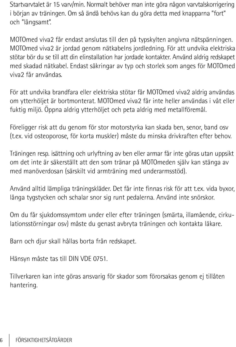 För att undvika elektriska stötar bör du se till att din elinstallation har jordade kontakter. Använd aldrig redskapet med skadad nätkabel.