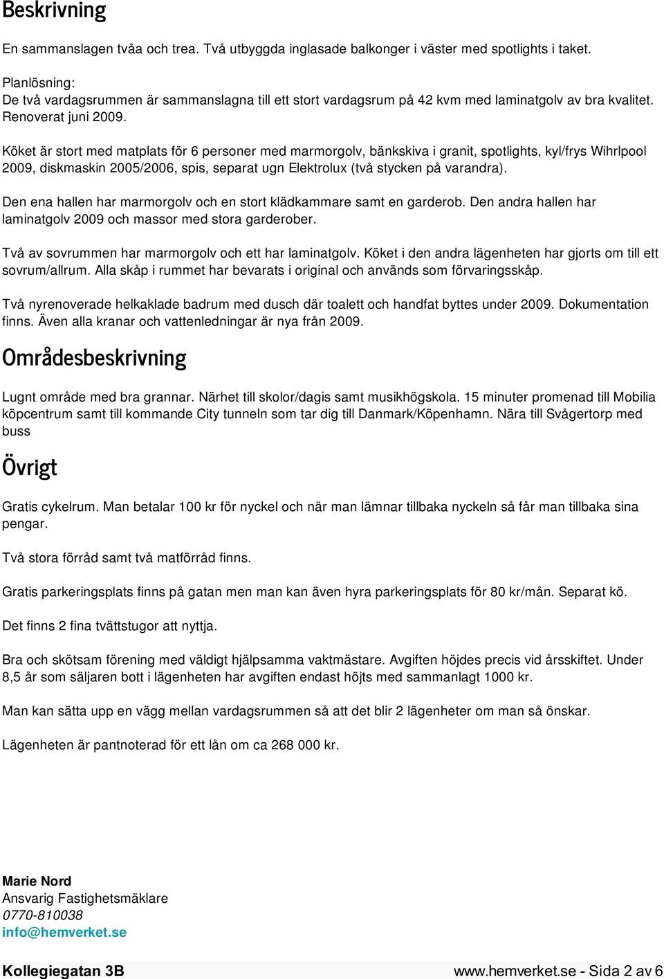 Köket är stort med matplats för 6 personer med marmorgolv, bänkskiva i granit, spotlights, kyl/frys Wihrlpool 2009, diskmaskin 2005/2006, spis, separat ugn Elektrolux (två stycken på varandra).