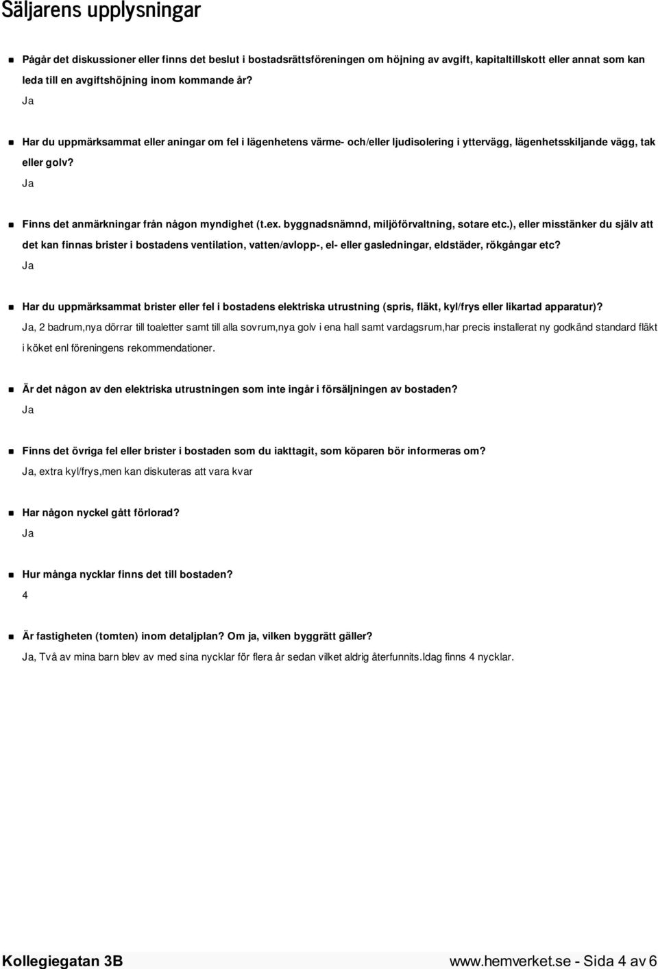 byggnadsnämnd, miljöförvaltning, sotare etc.), eller misstänker du själv att det kan finnas brister i bostadens ventilation, vatten/avlopp-, el- eller gasledningar, eldstäder, rökgångar etc?