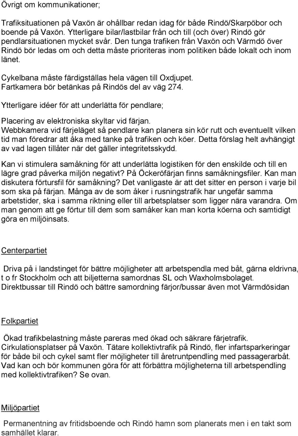 Den tunga trafiken från Vaxön och Värmdö över Rindö bör ledas om och detta måste prioriteras inom politiken både lokalt och inom länet. ykelbana måste färdigställas hela vägen till Oxdjupet.