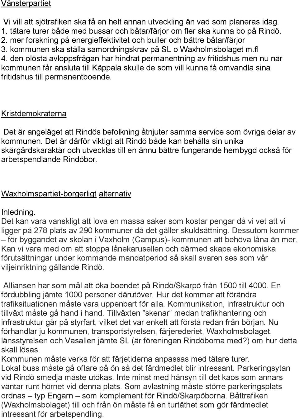 den olösta avloppsfrågan har hindrat permanentning av fritidshus men nu när kommunen får ansluta till Käppala skulle de som vill kunna få omvandla sina fritidshus till permanentboende.
