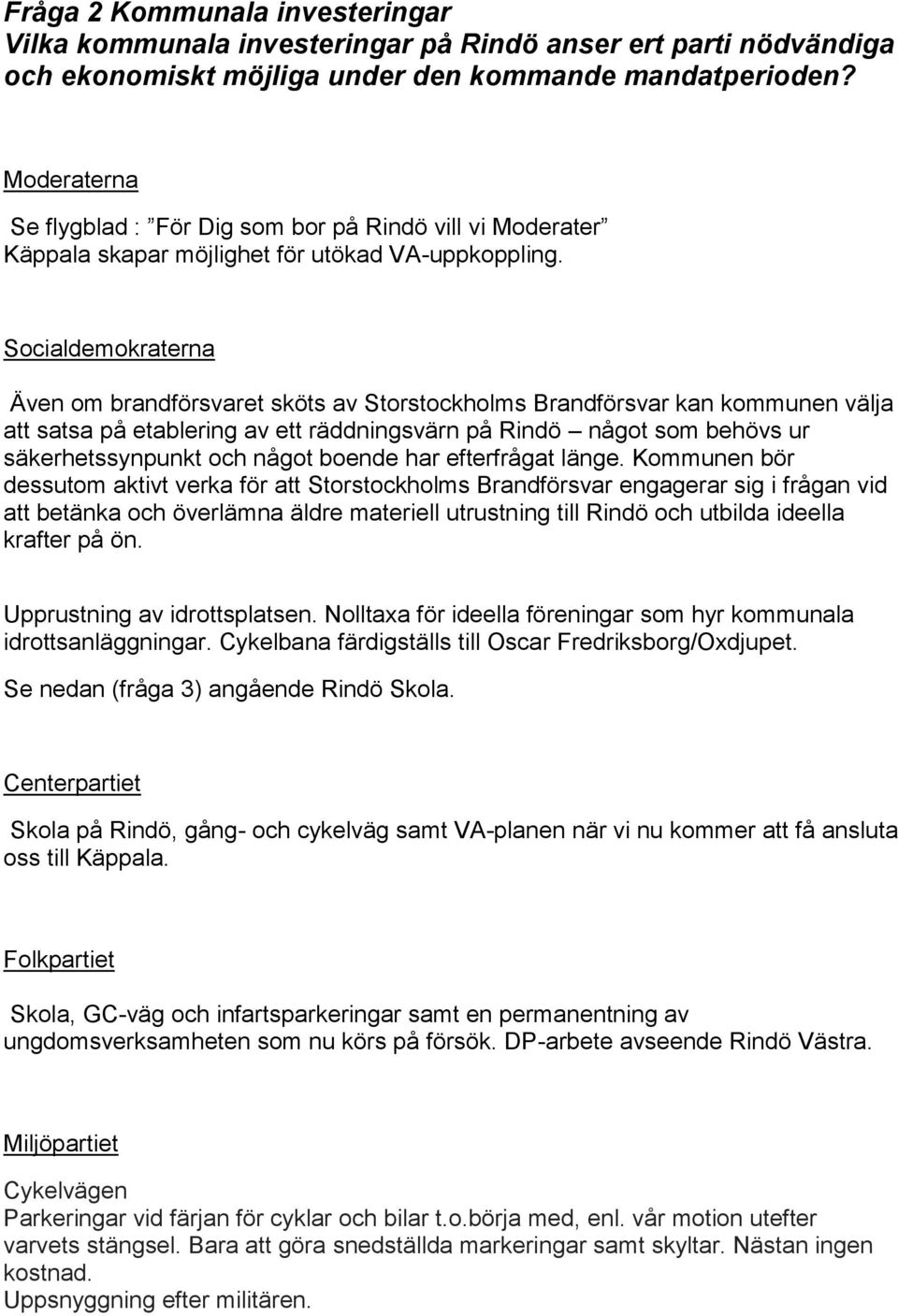 Socialdemokraterna Även om brandförsvaret sköts av Storstockholms Brandförsvar kan kommunen välja att satsa på etablering av ett räddningsvärn på Rindö något som behövs ur säkerhetssynpunkt och något