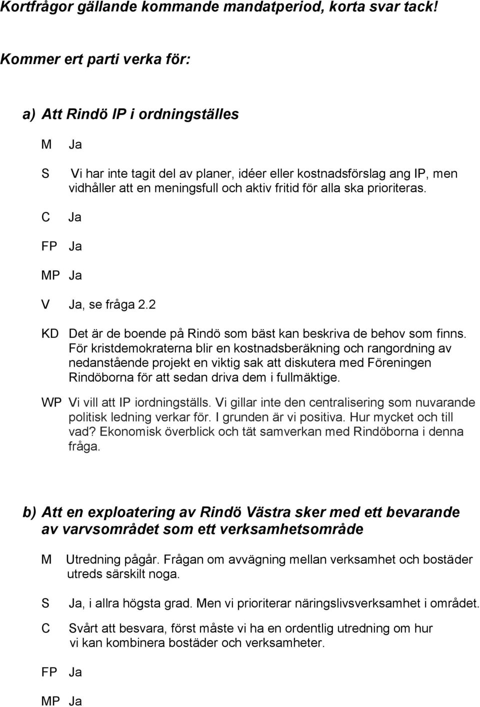 prioriteras. FP P V, se fråga 2.2 KD Det är de boende på Rindö som bäst kan beskriva de behov som finns.