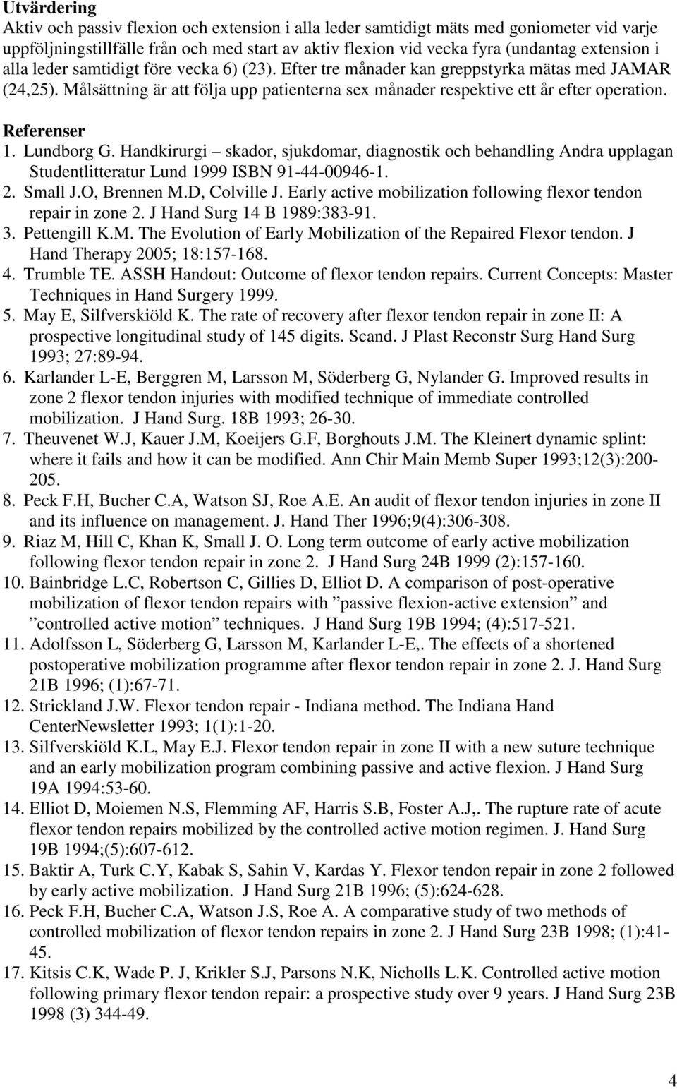 Referenser 1. Lundborg G. Handkirurgi skador, sjukdomar, diagnostik och behandling Andra upplagan Studentlitteratur Lund 1999 ISBN 91-44-00946-1. 2. Small J.O, Brennen M.D, Colville J.