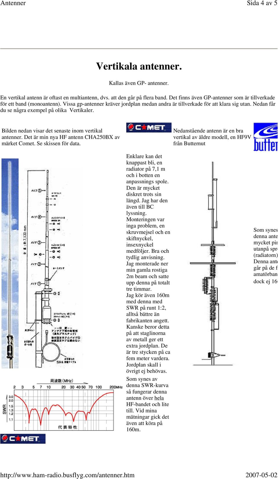 Nedan får du se några exempel på olika Vertikaler. Bilden nedan visar det senaste inom vertikal antenner. Det är min nya HF antenn CHA250BX av märket Comet. Se skissen för data.