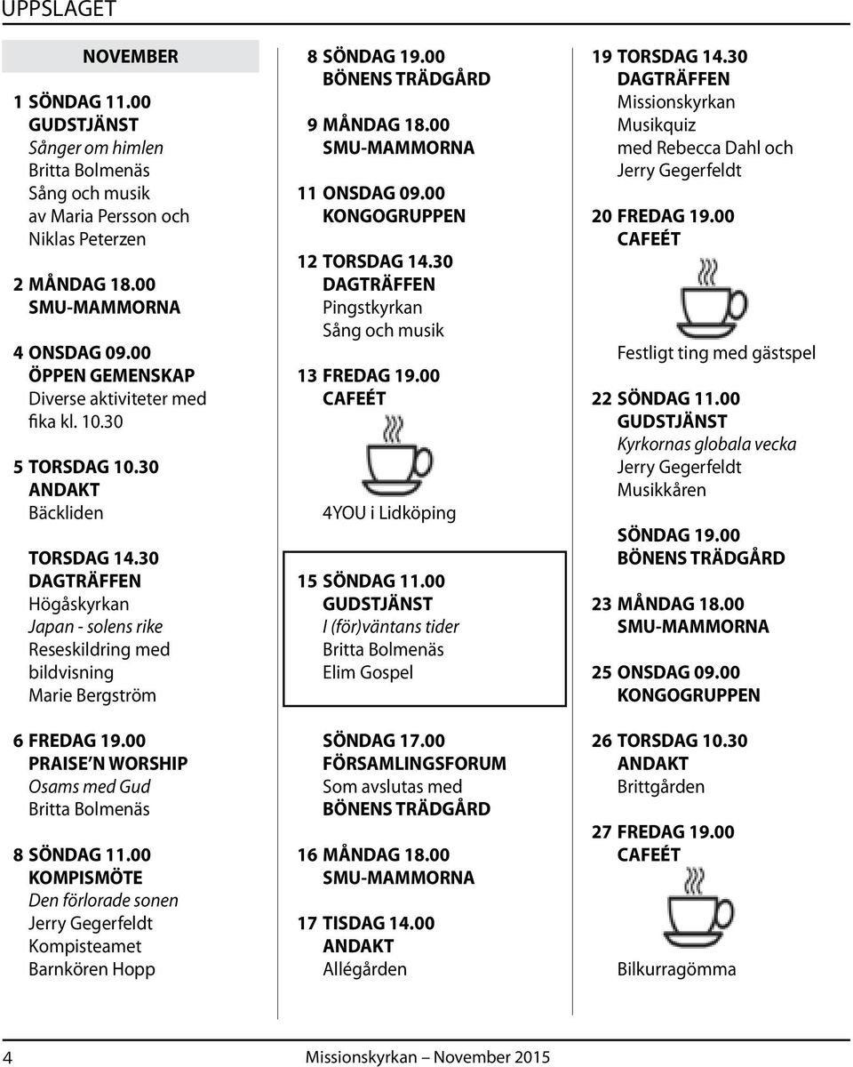 00 KOMPISMÖTE Den förlorade sonen Jerry Gegerfeldt Kompisteamet Barnkören Hopp 8 SÖNDAG 19.00 9 MÅNDAG 18.00 11 ONSDAG 09.00 KONGOGRUPPEN 12 TORSDAG 14.
