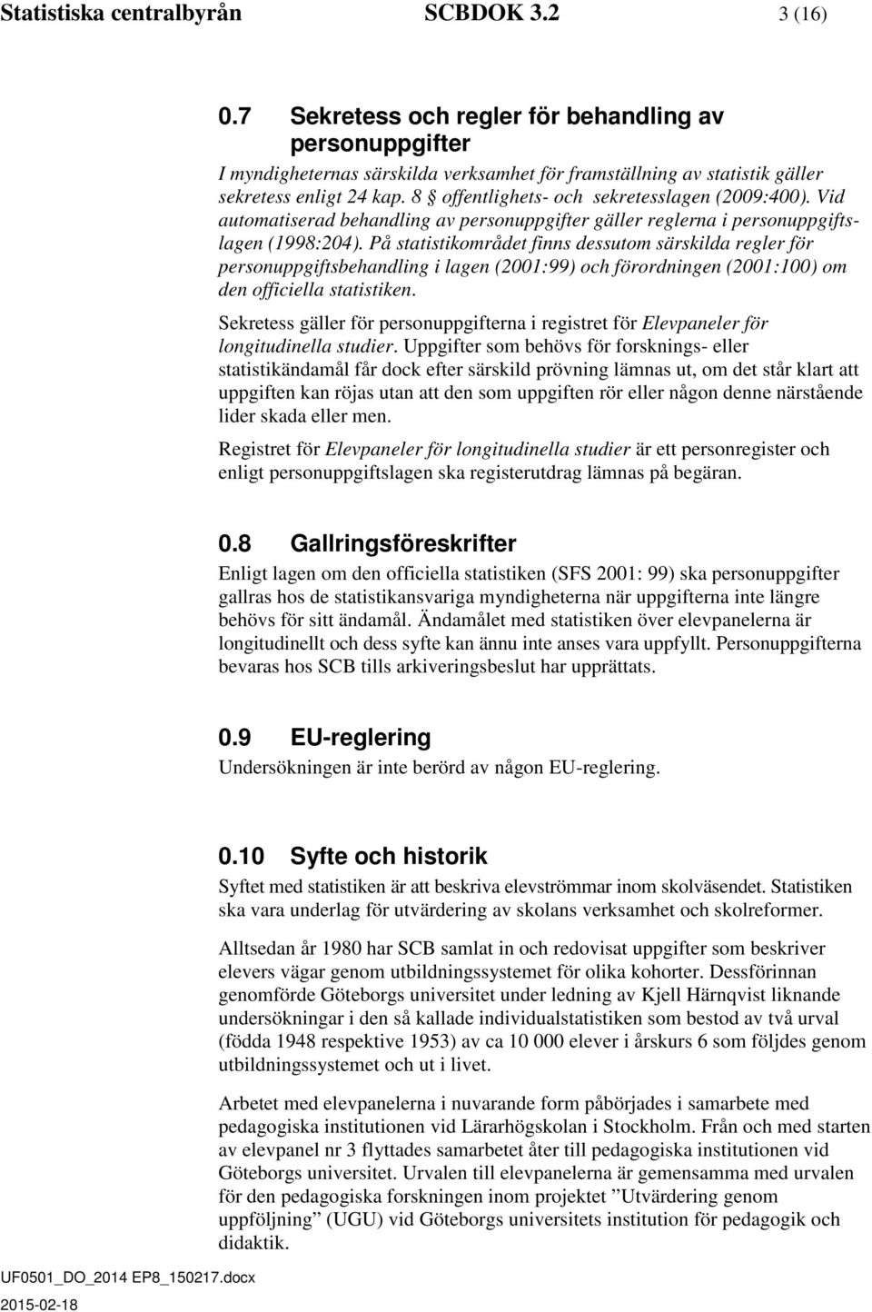 8 offentlighets- och sekretesslagen (2009:400). Vid automatiserad behandling av personuppgifter gäller reglerna i personuppgiftslagen (1998:204).