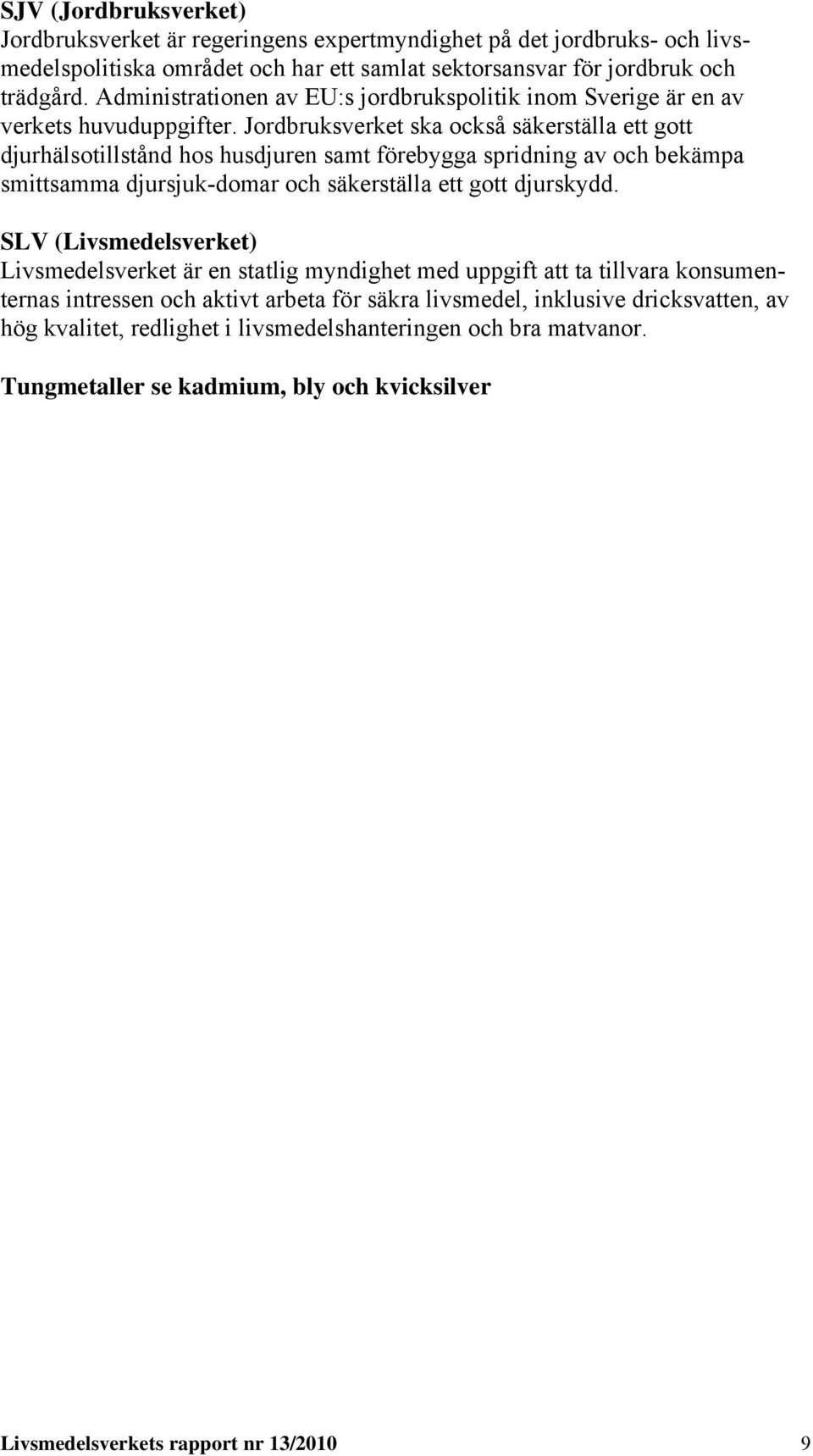 Jordbruksverket ska också säkerställa ett gott djurhälsotillstånd hos husdjuren samt förebygga spridning av och bekämpa smittsamma djursjuk-domar och säkerställa ett gott djurskydd.