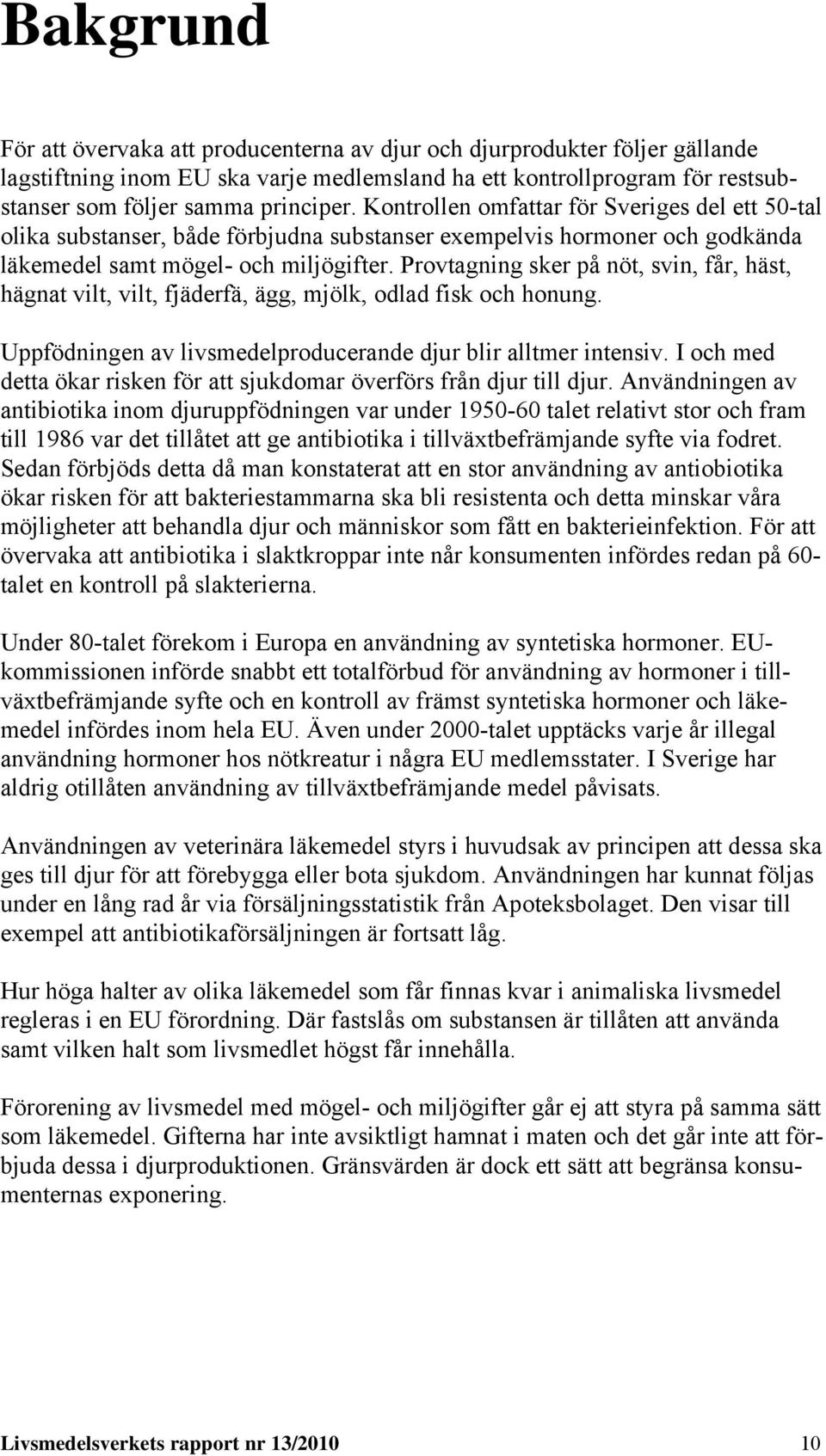 Provtagning sker på nöt, svin, får, häst, hägnat vilt, vilt, fjäderfä, ägg, mjölk, odlad fisk och honung. Uppfödningen av livsmedelproducerande djur blir alltmer intensiv.
