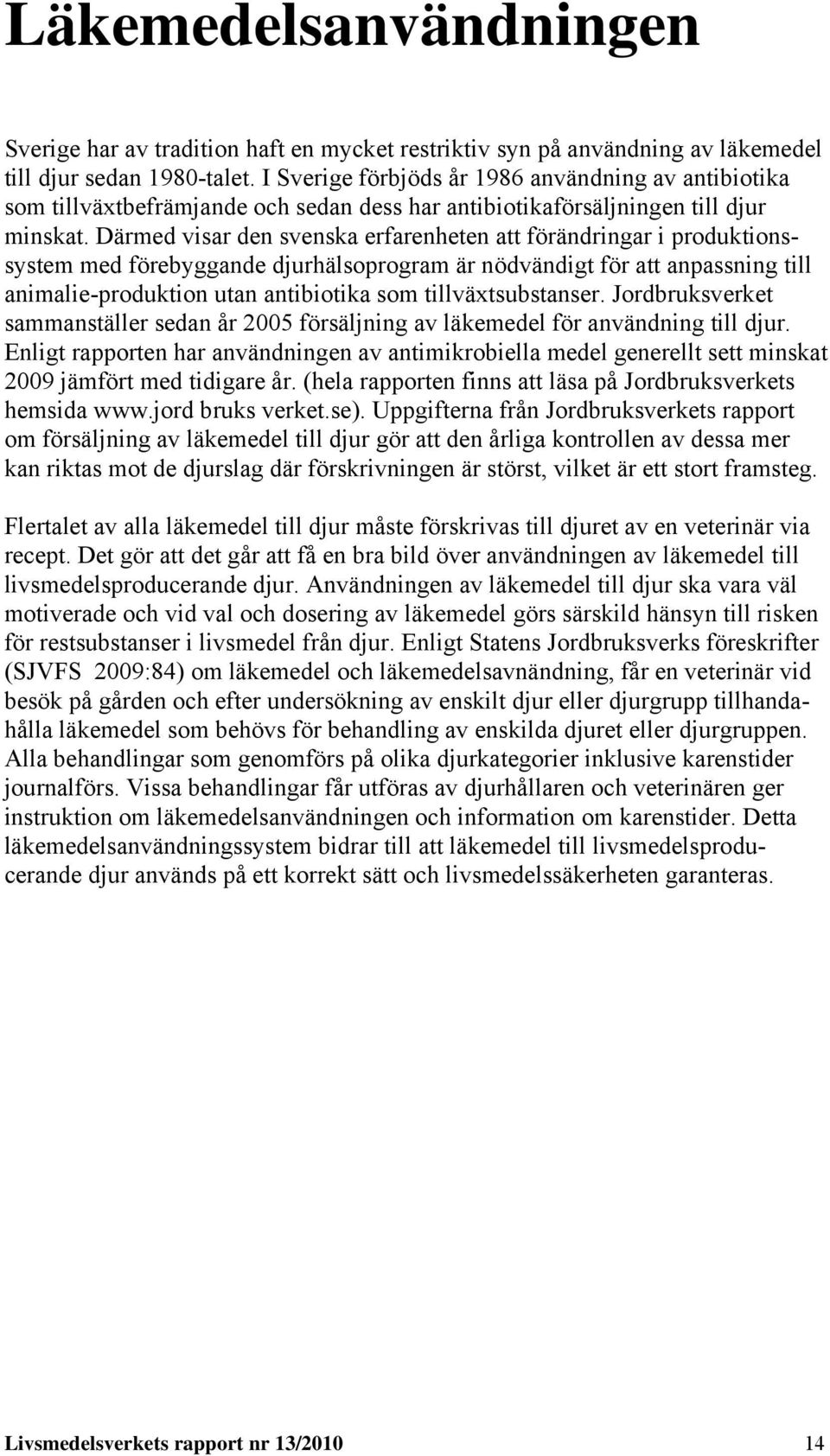 Därmed visar den svenska erfarenheten att förändringar i produktionssystem med förebyggande djurhälsoprogram är nödvändigt för att anpassning till animalie-produktion utan antibiotika som