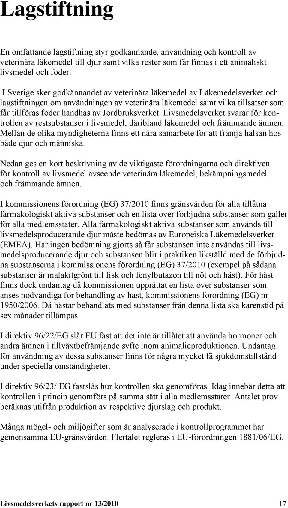 Jordbruksverket. Livsmedelsverket svarar för kontrollen av restsubstanser i livsmedel, däribland läkemedel och främmande ämnen.