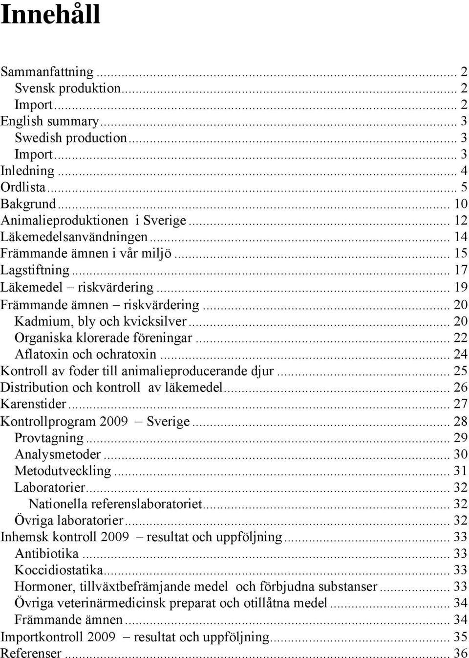 .. 20 Organiska klorerade föreningar... 22 Aflatoxin och ochratoxin... 24 Kontroll av foder till animalieproducerande djur... 25 Distribution och kontroll av läkemedel... 26 Karenstider.