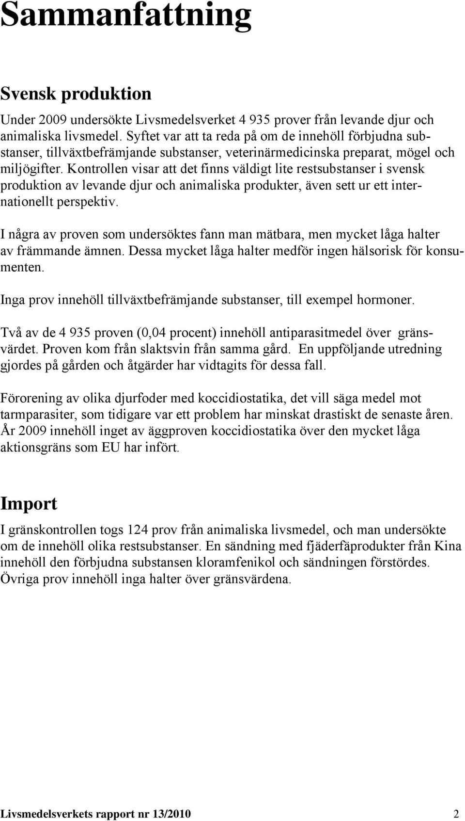 Kontrollen visar att det finns väldigt lite restsubstanser i svensk produktion av levande djur och animaliska produkter, även sett ur ett internationellt perspektiv.