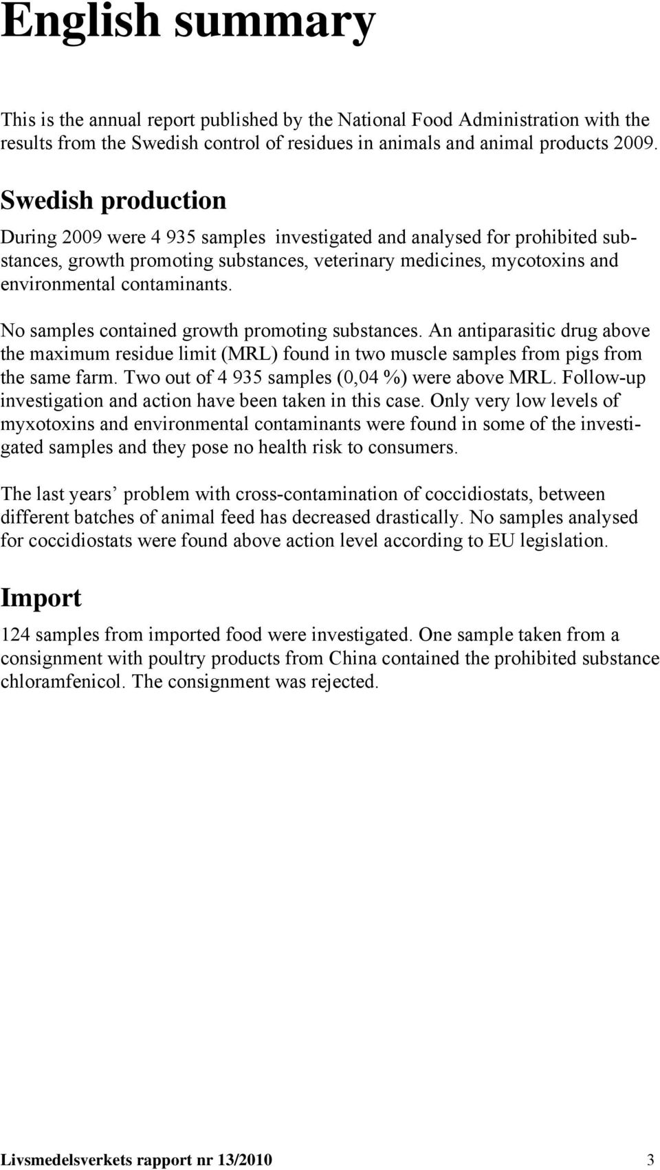 No samples contained growth promoting substances. An antiparasitic drug above the maximum residue limit (MRL) found in two muscle samples from pigs from the same farm.