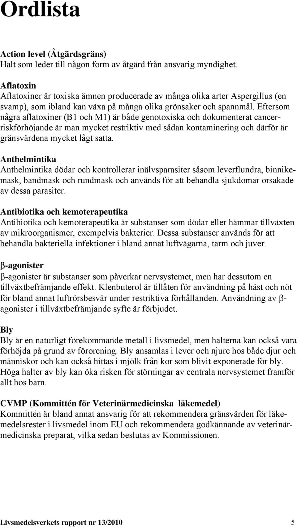 Eftersom några aflatoxiner (B1 och M1) är både genotoxiska och dokumenterat cancerriskförhöjande är man mycket restriktiv med sådan kontaminering och därför är gränsvärdena mycket lågt satta.